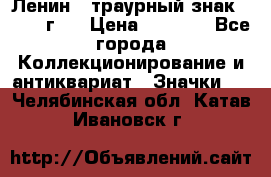 1) Ленин - траурный знак ( 1924 г ) › Цена ­ 4 800 - Все города Коллекционирование и антиквариат » Значки   . Челябинская обл.,Катав-Ивановск г.